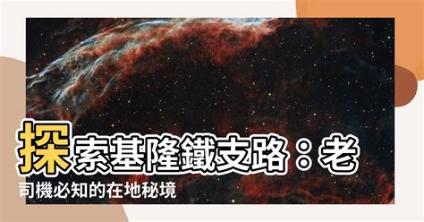 基隆 鐵支路 位置|【基隆鐵支路位置】基隆鐵支路攻略｜探索隱藏版鐵道秘境，感受 